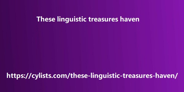 These linguistic treasures haven