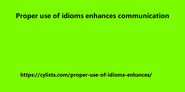 Proper use of idioms enhances communication